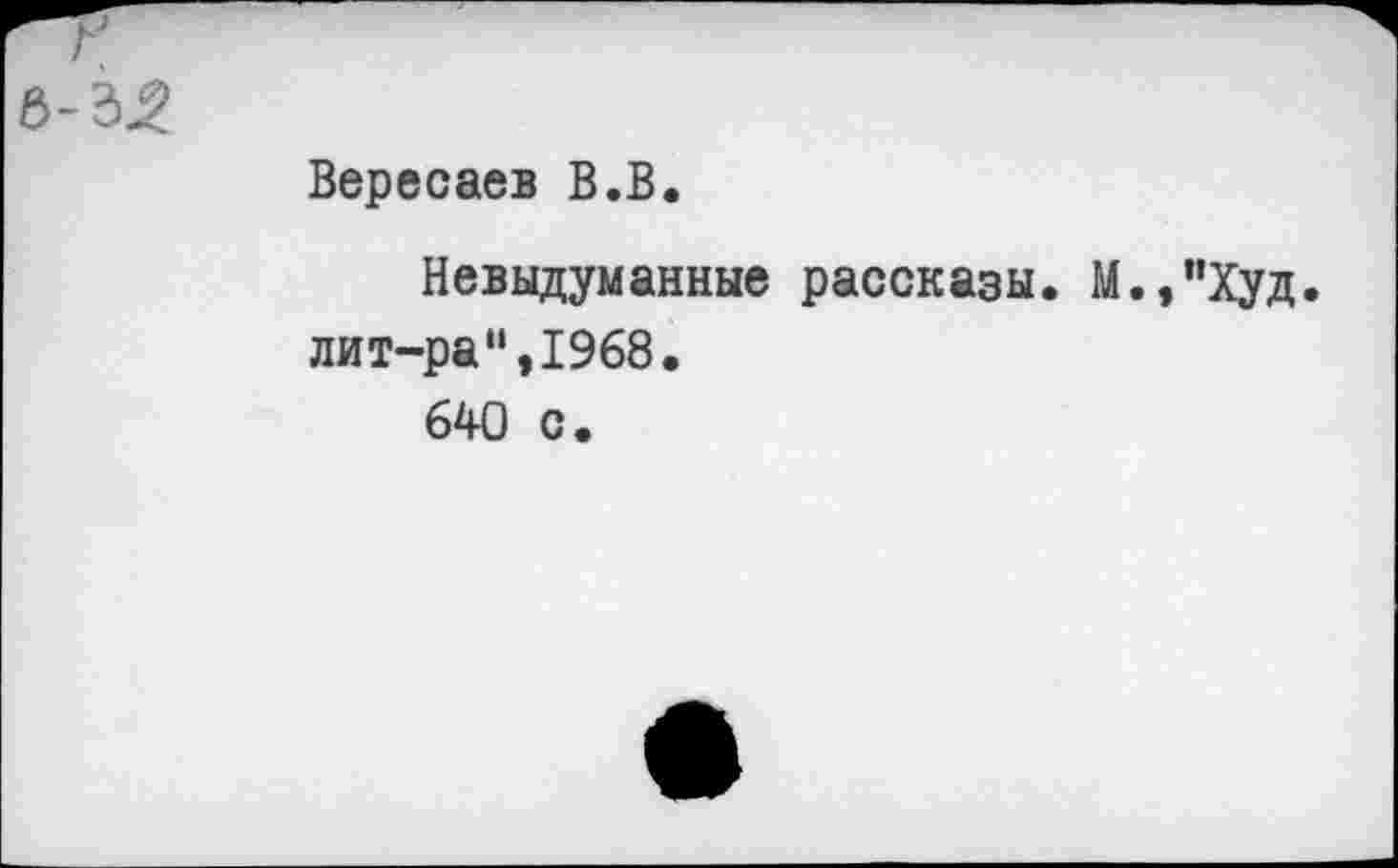 ﻿Вересаев В.В.
Невыдуманные рассказы. М./’Худ. лит-ра“,1968.
640 с.